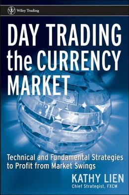 Day Trading the Currency Market: Technical and Fundamental Strategies To Profit from Market Swings Kathy Lien