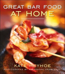 Great Bar Food at Home Kate Heyhoe and Alexandra Grablewski