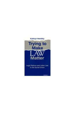 Trying to Make Law Matter: Legal Reform and Labor Law in the Soviet Union
