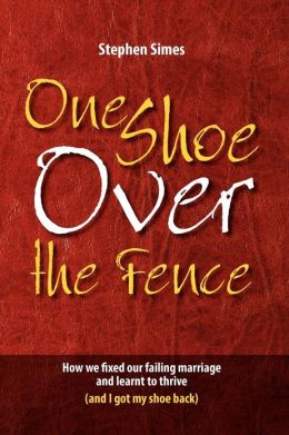 One Shoe Over The Fence: How we fixed our failing marriage and learnt to thrive (and I got my shoe back) Stephen Simes