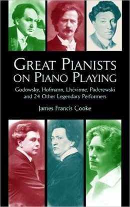 Great Pianists on Piano Playing: Godowsky, Hofmann, Lhevinne, Paderewski and 24 Other Legendary Performers (Dover Books on Music) James Francis Cooke