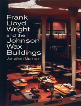Frank Lloyd Wright and the Johnson Wax Buildings Jonathan Lipman