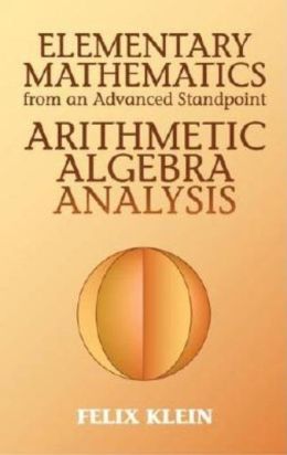 Elementary Mathematics from an Advanced Standpoint, Arithmetic - Algebra - Analysis Felix Klein