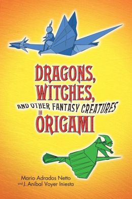 Dragons, Witches, and Other Fantasy Creatures in Origami (Dover Origami Papercraft) Mario Adrados Netto and J. Anibal Voyer Iniesta