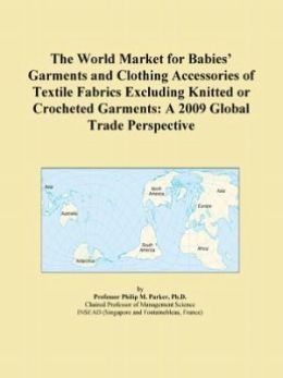 The World Market for Babies' Garments and Clothing Accessories of Textile Fabrics: A 2009 Global Trade Perspective Icon Group International