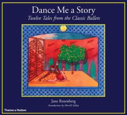 Dance Me a Story: Twelve Tales from the Classic Ballets Jane Rosenberg and Merrill Ashley