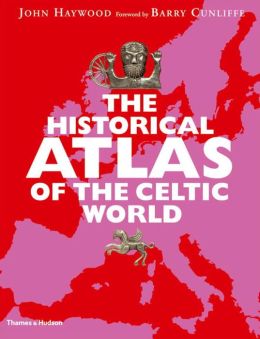 Historical Atlas of the Celtic World John Haywood and Barry Cunliffe