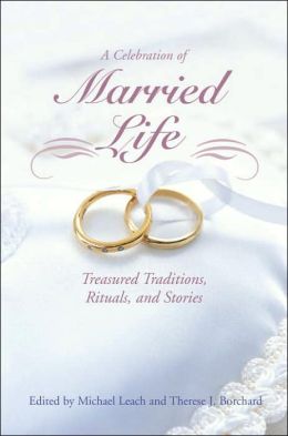 A Celebration of Married Life: Treasured Traditions, Rituals, and Stories Michael Leach and Therese J. Borchard