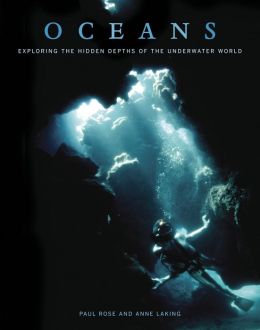 Oceans: Exploring the Hidden Depths of the Underwater World Paul Rose, Anne Laking and Philippe Cousteau