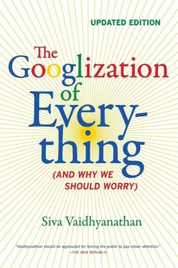 The Googlization of Everything: (And Why We Should Worry), Updated Edition