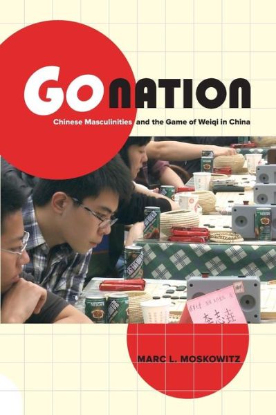 Go Nation: Chinese Masculinities and the Game of Weiqi in China