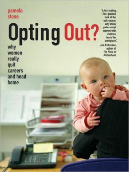 Opting Out?: Why Women Really Quit Careers and Head Home Pamela Stone