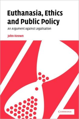 Euthanasia, Ethics and Public Policy: An Argument Against Legalisation