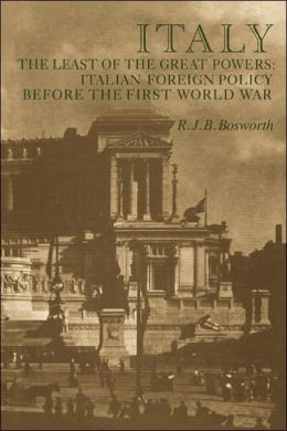 Italy the Least of the Great Powers: Italian Foreign Policy Before the First World War R. J. B. Bosworth