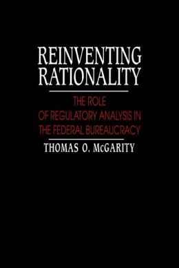 Reinventing Rationality: The Role of Regulatory Analysis in the Federal Bureaucracy Thomas O. McGarity