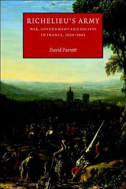 Richelieu's Army: War, Government and Society in France, 1624-1642 David Parrott