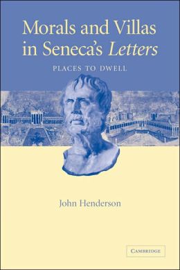 Morals and Villas in Seneca's Letters: Places to Dwell John Henderson