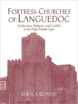Fortress-Churches of Languedoc: Architecture, Religion and Conflict in the High Middle Ages Sheila Bonde