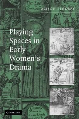 Playing Spaces in Early Women's Drama Alison Findlay