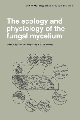 The Ecology and Physiology of the Fungal Mycelium: Symposium of the British Mycological Society Held at Bath University 11-15 April 1983 (British Mycological Society Symposia) D. H. Jennings and A. D. M. Rayner
