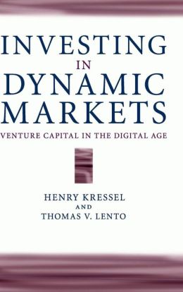 Investing in Dynamic Markets: Venture Capital in the Digital Age Henry Kressel and Thomas V. Lento