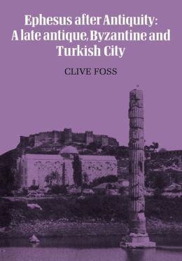 Ephesus After Antiquity: A late antique, Byzantine and Turkish City Clive Foss