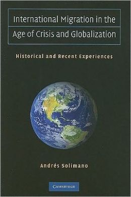 International Migration in the Age of Crisis and Globalization: Historical and Recent Experiences Andres Solimano