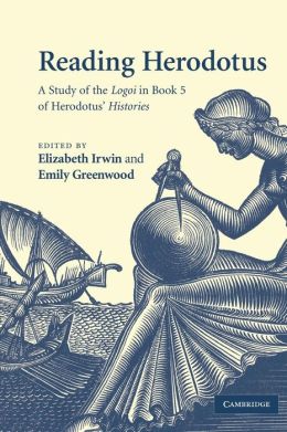 Reading Herodotus: A Study of the Logoi in Book 5 of Herodotus' Histories Elizabeth Irwin, Emily Greenwood