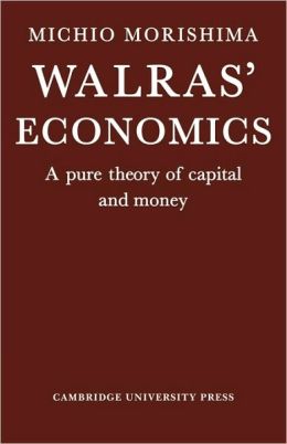 Walras' Economics: A Pure Theory of Capital and Money Michio Morishima