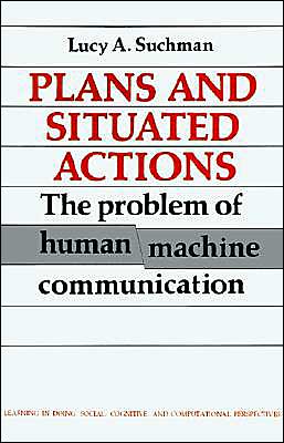 Plans and Situated Actions: The Problem of Human-Machine Communication