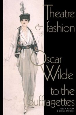 Theatre and Fashion: Oscar Wilde to the Suffragettes Joel H. Kaplan and Sheila Stowell