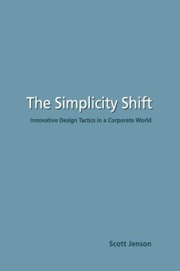 The Simplicity Shift: Innovative Design Tactics in a Corporate World Scott Jenson