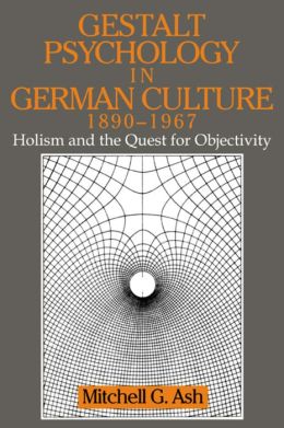 Gestalt Psychology in German Culture, 1890-1967: Holism and the Quest for Objectivity