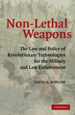 Non-Lethal Weapons: The Law and Policy of Revolutionary Technologies for the Military and Law Enforcement