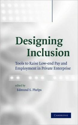 Designing Inclusion: Tools to Raise Low-end Pay and Employment in Private Enterprise Edmund S. Phelps