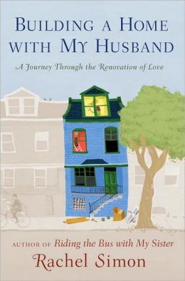 Building a Home with My Husband: A Journey Through the Renovation of Love Rachel Simon