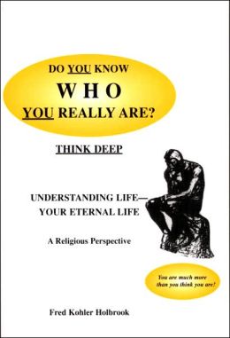 Do You Know Who You Really Are?: Understanding Life--Your Eternal Life: A Religious Perspective Fred Kohler Holbrook
