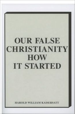 Our False Christianity: How it Started Harold Kaiseratt