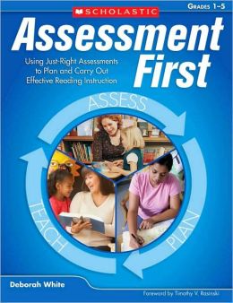 Assessment First: Using Just-Right Assessments to Plan and Carry Out Effective Reading Instruction Deborah White