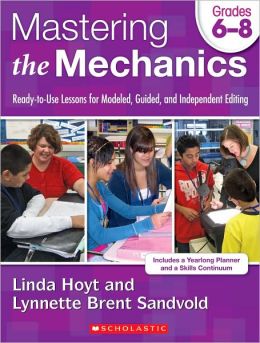 Mastering the Mechanics: Grades 6-8: Ready-to-Use Lessons for Modeled, Guided and Independent Editing Linda Hoyt and Lynnette Brent