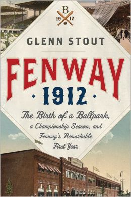 Fenway 1912: The Birth of a Ballpark, a Championship Season, and Fenway's Remarkable First Year
