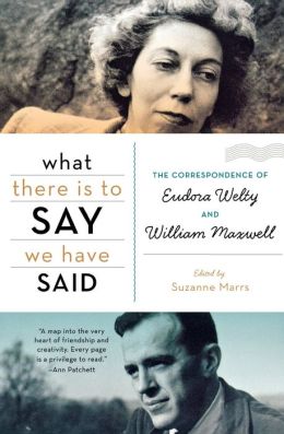 What There Is to Say We Have Said: The Correspondence of Eudora Welty and William Maxwell Eudora Welty