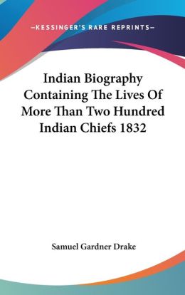 Indian Biography Containing the Lives of More Than Two Hundred Indian Chiefs 1832