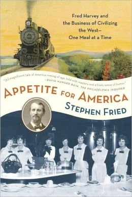 Appetite for America: Fred Harvey and the Business of Civilizing the Wild West--One Meal at a Time Stephen Fried