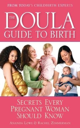 The Doula Guide to Birth: Secrets Every Pregnant Woman Should Know Ananda Lowe and Rachel Zimmerman