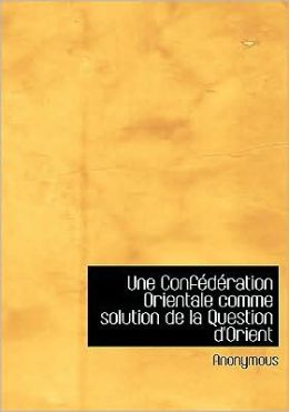 Une Confederation Orientale Comme Solution De La Question D'Orient (Large Print Edition)