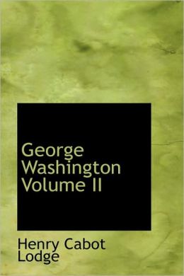 George Washington, Volume II Henry Cabot Lodge