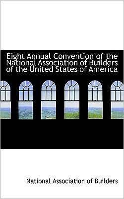 Eight Annual Convention of the National Association of Builders of the United States of America