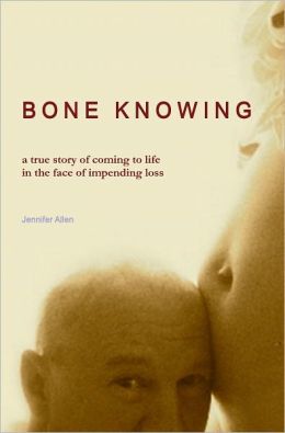 BONE KNOWING: a true story of coming to life in the face of impending loss