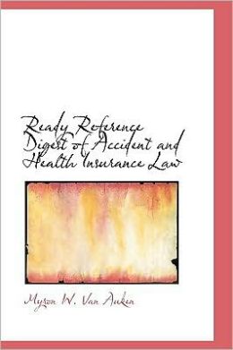 Ready reference digest of accident and health insurance law. Myron W. Van Auken